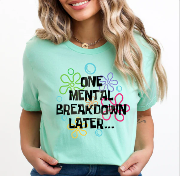 One Mental Breakdown Later - Tank, Short Sleeve, Long Sleeve, Crew or Hoodie